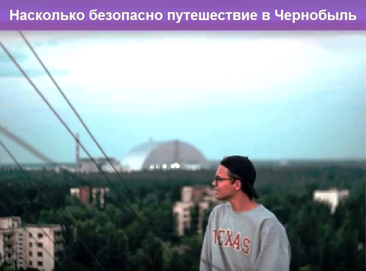 Насколько безопасно путешествие в Чернобыль