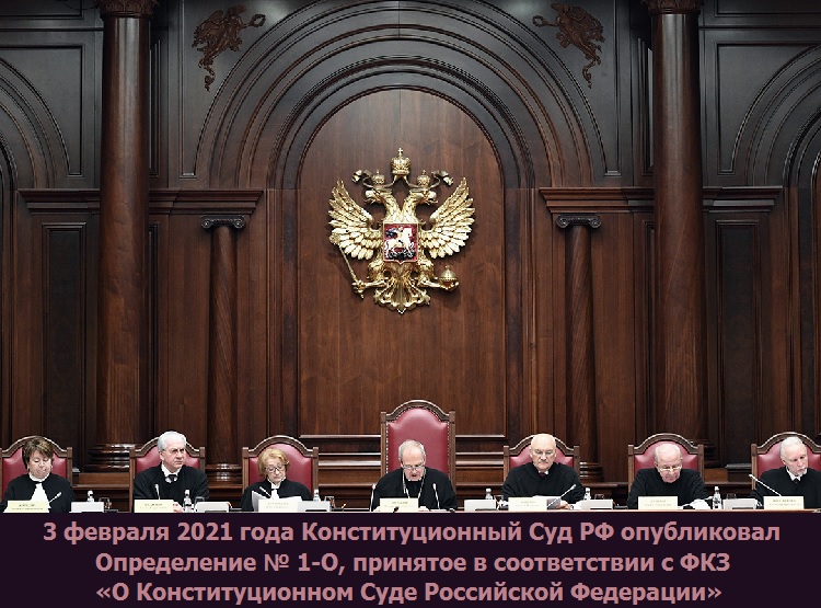3 февраля 2021 года Конституционный Суд РФ опубликовал Определение № 1-О, принятое в соответствии с ФКЗ «О Конституционном Суде Российской Федерации»