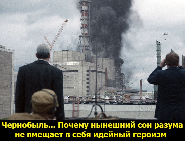 Чернобыль... Почему нынешний сон разума не вмещает в себя идейный героизм  