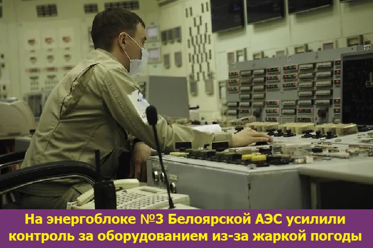 На энергоблоке №3 Белоярской АЭС усилили контроль за оборудованием из-за жаркой погоды