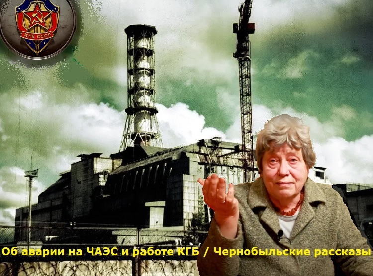 Об аварии на ЧАЭС и работе КГБ / Чернобыльские рассказы