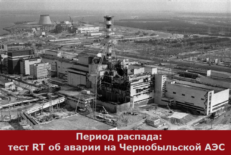 Период распада: тест RT об аварии на Чернобыльской АЭС