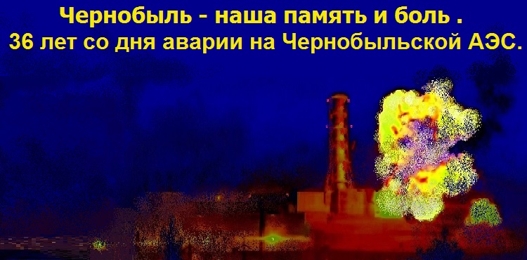 Чернобыль - наша память и боль . 36 лет со дня аварии на Чернобыльской АЭС.