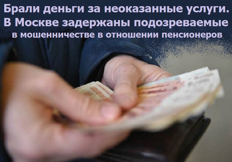 Брали деньги за неоказанные услуги. В Москве задержаны подозреваемые в мошенничестве в отношении пенсионеров