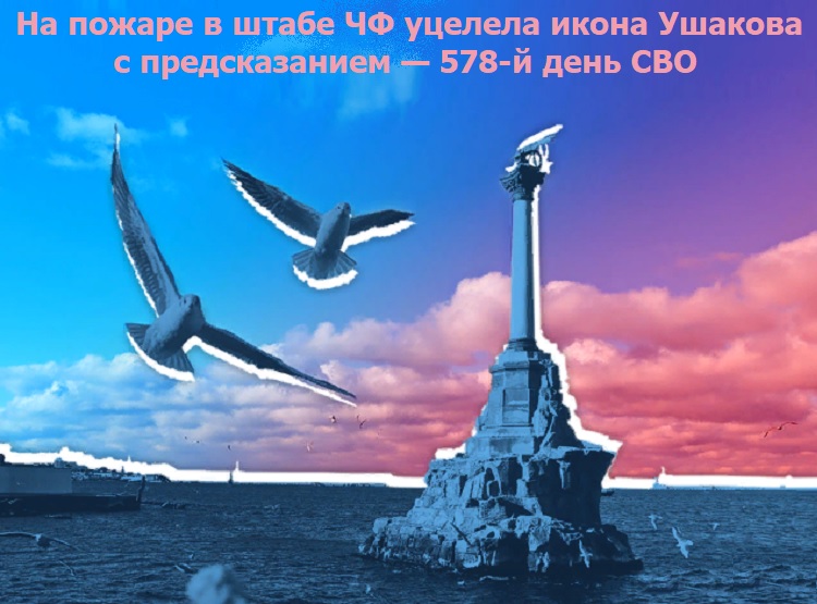 На пожаре в штабе ЧФ уцелела икона Ушакова с предсказанием — 578-й день СВО