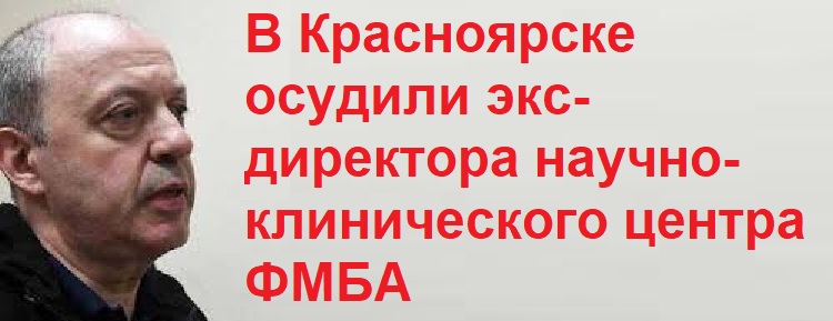 В Красноярске осудили экс-директора научно-клинического центра ФМБА В Красноярске осудили экс-директора научно-клинического центра ФМБА
