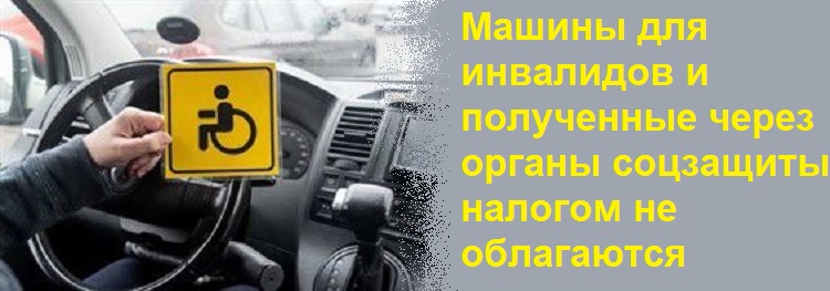 Машины для инвалидов и полученные через органы соцзащиты налогом не облагаются Машины для инвалидов и полученные через органы соцзащиты налогом не облагаются