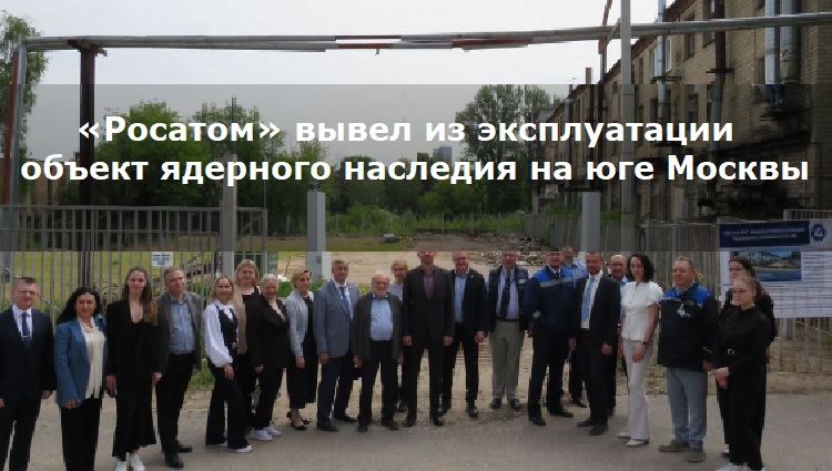 «Росатом» вывел из эксплуатации объект ядерного наследия на юге Москвы «Росатом» вывел из эксплуатации объект ядерного наследия на юге Москвы