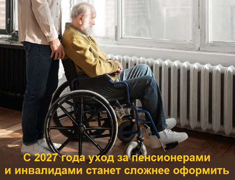 С 2027 года уход за пенсионерами и инвалидами станет сложнее оформить С 2027 года уход за пенсионерами и инвалидами станет сложнее оформить