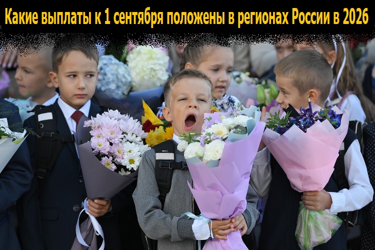 Какие выплаты к 1 сентября положены в регионах России в 2026 Какие выплаты к 1 сентября положены в регионах России в 2026