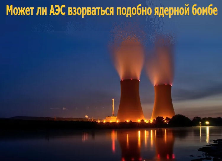 Может ли АЭС взорваться подобно ядерной бомбе Может ли АЭС взорваться подобно ядерной бомбе
