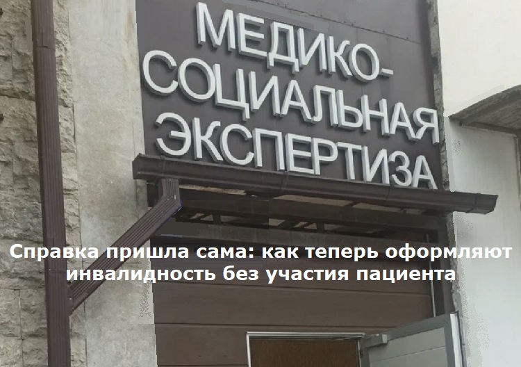 Справка пришла сама: как теперь оформляют инвалидность без участия пациента Справка пришла сама: как теперь оформляют инвалидность без участия пациента