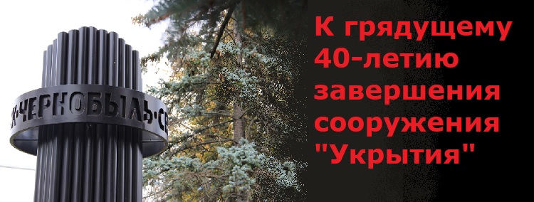 К грядущему 40-летию завершения сооружения "Укрытия" К грядущему 40-летию завершения сооружения "Укрытия"