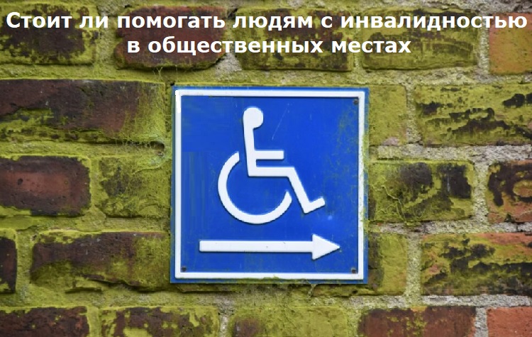 Стоит ли помогать людям с инвалидностью в общественных местах Стоит ли помогать людям с инвалидностью в общественных местах